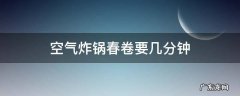 空气炸锅春卷要几分钟 春卷空气炸锅需要几分钟