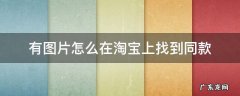 一张图片怎么在淘宝找同款 有图片怎么在淘宝上找到同款