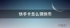 快手卡怎么领快币 快手领的电话卡怎么领快币