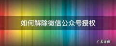 怎么解除微信公众号授权 如何解除微信公众号授权
