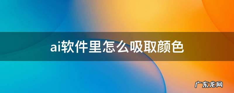 ai软件里怎么吸取颜色 ai可以吸取颜色吗
