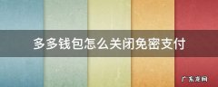 多多钱包怎么关闭免密支付 拼多多多多钱包怎么关闭免密支付