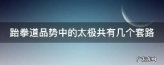 跆拳道品势中的太极共有几个套路a6b7c8d9 跆拳道品势中的太极共有几个套路