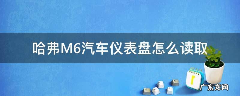 哈弗M6汽车仪表盘怎么读取 哈弗m6仪表盘显示图解