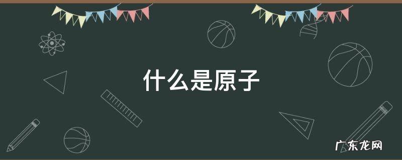 什么是原子什么是分子 什么是原子