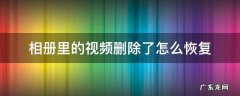 相册里的视频删除了怎么恢复回来 相册里的视频删除了怎么恢复