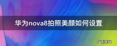 华为nova7拍照美颜怎么设置 华为nova8拍照美颜如何设置
