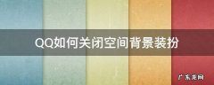 QQ如何关闭空间背景装扮 qq怎么取消背景装扮