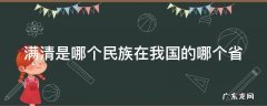 满清是哪个民族在我国的哪个省 满清属于哪个族