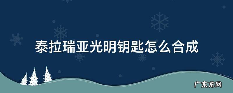 泰拉瑞亚光明钥匙怎么合成 泰拉瑞亚光明钥匙在哪合成