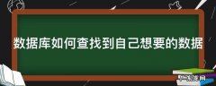 数据库如何查找到自己想要的数据 数据库如何查找到自己想要的数据信息