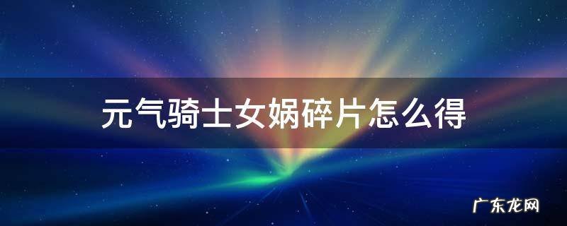 元气骑士女娲碎片怎么得 元气骑士皇天和女娲的皮肤碎片怎么得