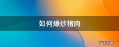 如何爆炒猪肉窍门 如何爆炒猪肉