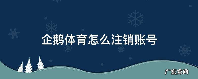 企鹅电竞注销账号平台 企鹅体育怎么注销账号