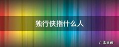 独行侠指什么人 独行侠为什么叫独行侠
