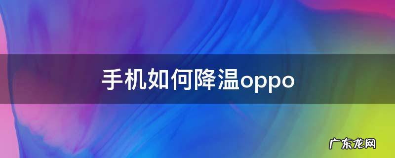 手机如何降温oppo 手机如何降温vivo手机如何降温