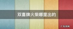 双喜牌火柴历史 双喜牌火柴哪里出的