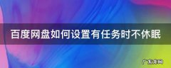百度网盘如何设置有任务时不休眠 百度网盘如何设置有任务时不休眠模式