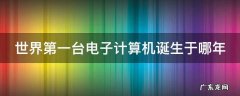 世界第一台电子计算机诞生于哪年代 世界第一台电子计算机诞生于哪年