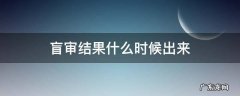 盲审结果什么时候出来 盲审啥时候出结果