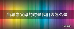 当思念父母的时候我们该怎么做作文 当思念父母的时候我们该怎么做