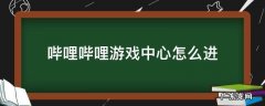 哔哩哔哩游戏中心怎么进 哔哩哔哩游戏中心怎么进不去了