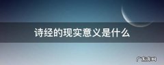 诗经的历史和现实意义 诗经的现实意义是什么