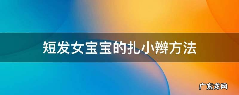 短发女宝宝怎么扎小辫 短发女宝宝的扎小辫方法