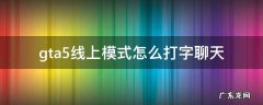 gta5线上模式如何打字聊天 gta5线上模式怎么打字聊天