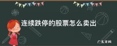 连续跌停的股票怎么卖出 股票直接跌停怎么卖