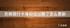 农商银行卡身份证过期了怎么更新 农商银行卡身份证过期了怎么更新不了
