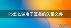 签名矢量图怎么做 PS怎么做电子签名的矢量文件
