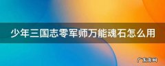 少年三国志零军师万能魂石怎么用 少年三国志零军师万能魂石怎么用不了