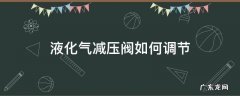 液化气减压阀如何调节 液化气减压阀如何调节才省气