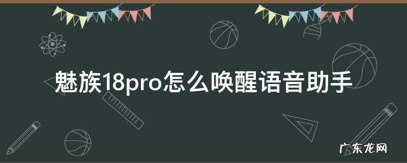 魅族17怎么唤醒语音助手 魅族18pro怎么唤醒语音助手
