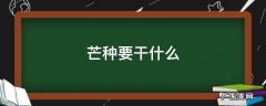 芒种要干啥 芒种要干什么