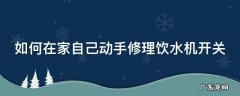 怎样修饮水机开关 如何在家自己动手修理饮水机开关