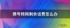 携号转网剩余话费怎么办 携号转网剩余话费咋办