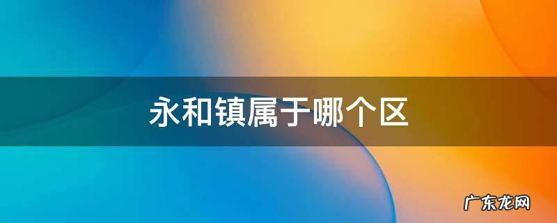 永和镇属于哪个区 永和县有几个镇