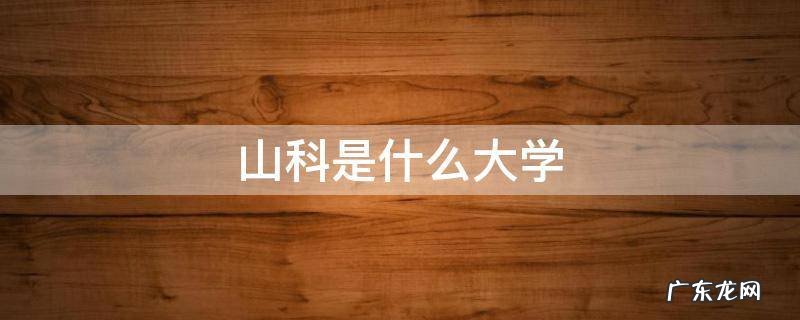 山科大是什么大学 山科是什么大学