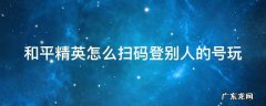 和平精英怎样扫码登别人的号 和平精英怎么扫码登别人的号玩