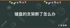 键盘的支架断了怎么办 键盘后面的支架断了怎么办