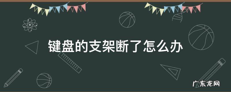 键盘的支架断了怎么办 键盘后面的支架断了怎么办
