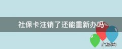 以前的社保卡注销了,能不能重新办理社保卡 社保卡注销了还能重新办吗