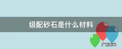 级配砂石材料要求 级配砂石是什么材料