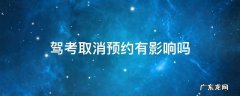 驾校科目考试取消预约有影响吗 驾考取消预约有影响吗