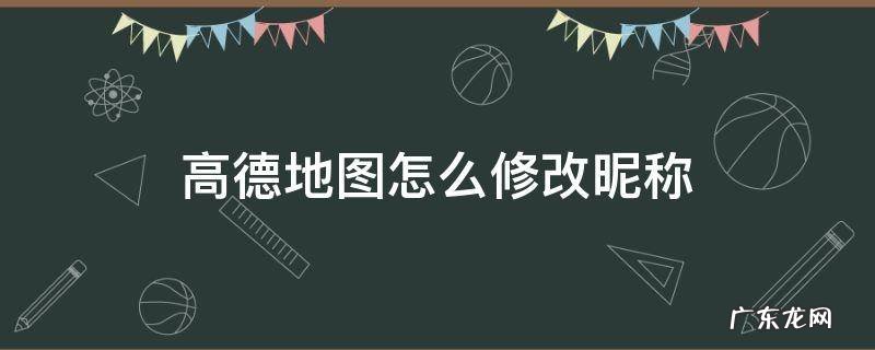 高德地图怎么修改昵称 高德地图怎么修改昵称为什么显示修改维护中