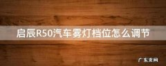 启辰R50汽车雾灯档位怎么调节 启辰r50档位灯不亮