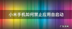 小米手机如何禁止应用自启动 小米手机怎么关闭应用自启