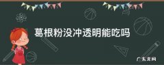 葛根粉没冲透明能吃吗 葛根粉没冲透明能吃吗怎么办